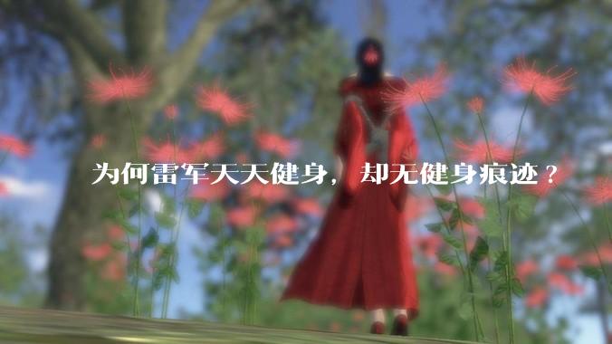 为何雷军天天健身，却无健身痕迹?